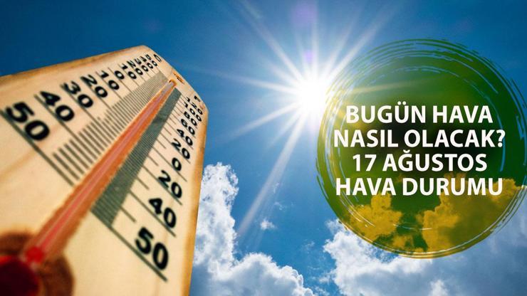 17 Ağustos hava durumu: Bugün hava nasıl olacak? Hava sıcaklıkları 5 derece düşecek!