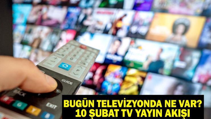 10 ŞUBAT TV YAYIN AKIŞI: Bu akşam hangi diziler var? Bu akşam televizyonda neler var?