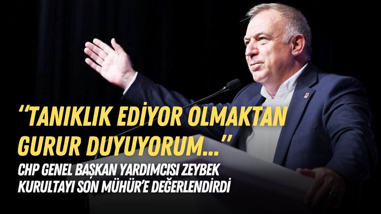 CHP Genel Başkan Yardımcısı Zeybek, kurultayı Son Mühür’e değerlendirdi: Tanıklık ediyor olmaktan gurur duyuyorum