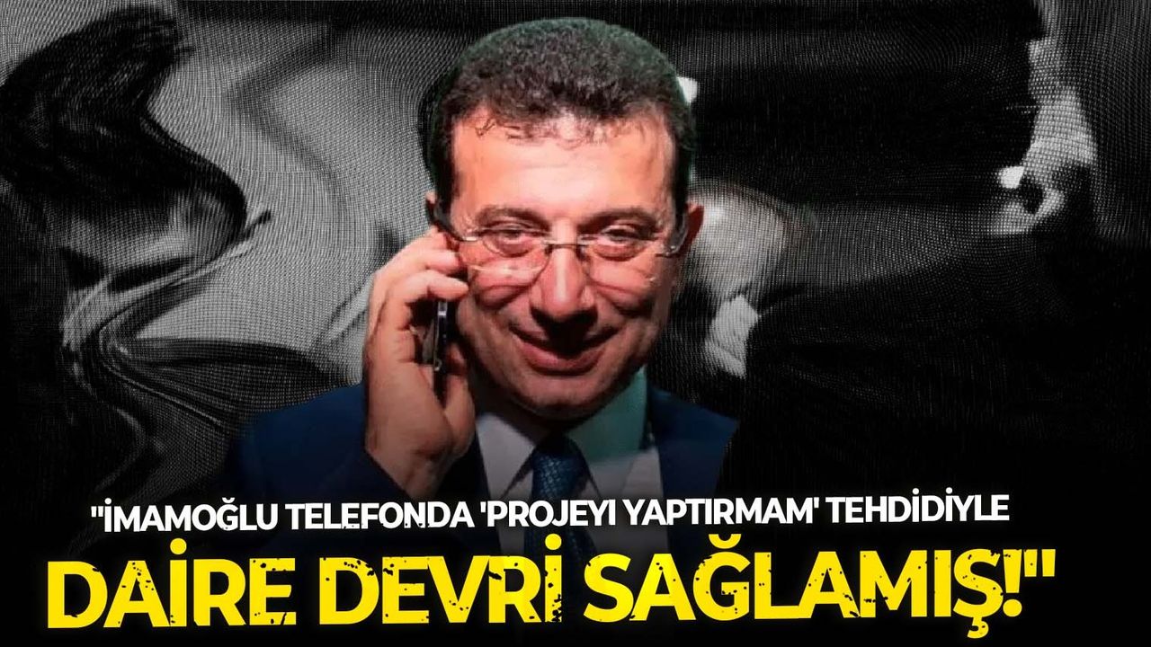“İmamoğlu telefonda ‘Projeyi Yaptırmam’ tehdidiyle daire devri sağlamış!”