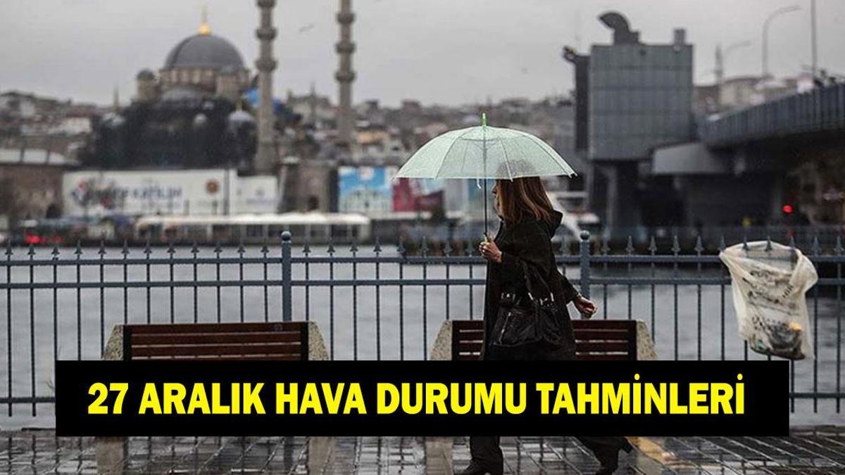 27 ARALIK İL İL HAVA DURUMU TAHMİNLERİ! Yarın havalar nasıl olacak? İstanbul, Ankara ve İzmir’de yağış var mı?
