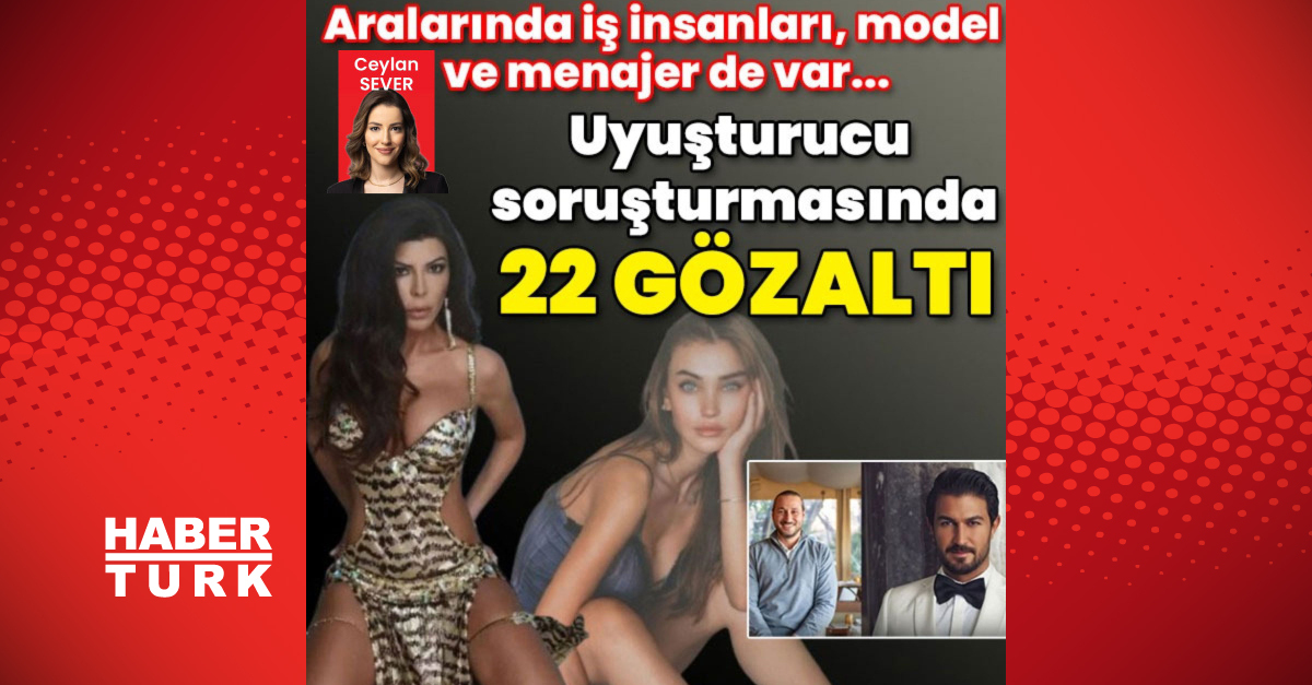 Aralarında iş insanları, model ve menajer de var… Uyuşturucu soruşturmasında 22 gözaltı kararı!