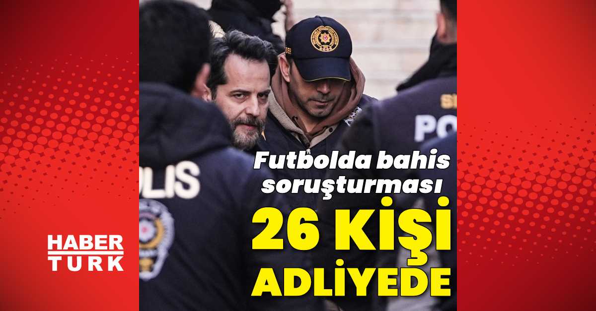 Bahis soruşturmasında 26 kişi adliyede