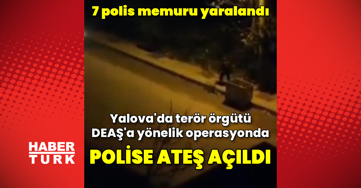 Yalova’da DEAŞ operasyonunda polise ateş açıldı: 7 polis yaralı