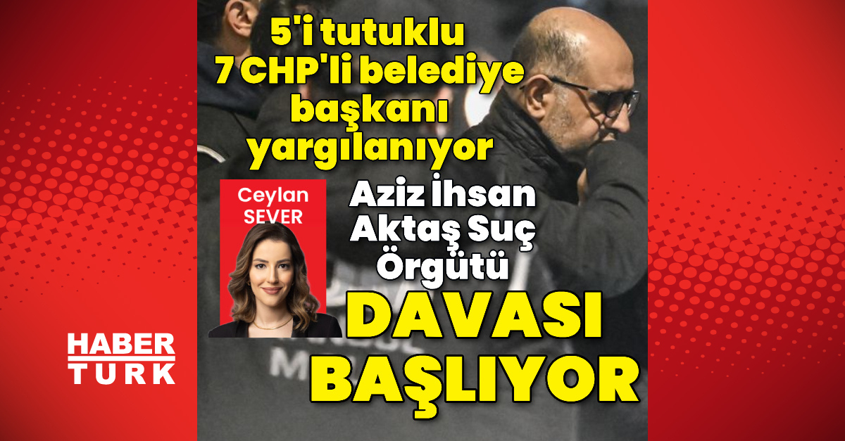 Aziz İhsan Aktaş Suç Örgütü davası başlıyor
