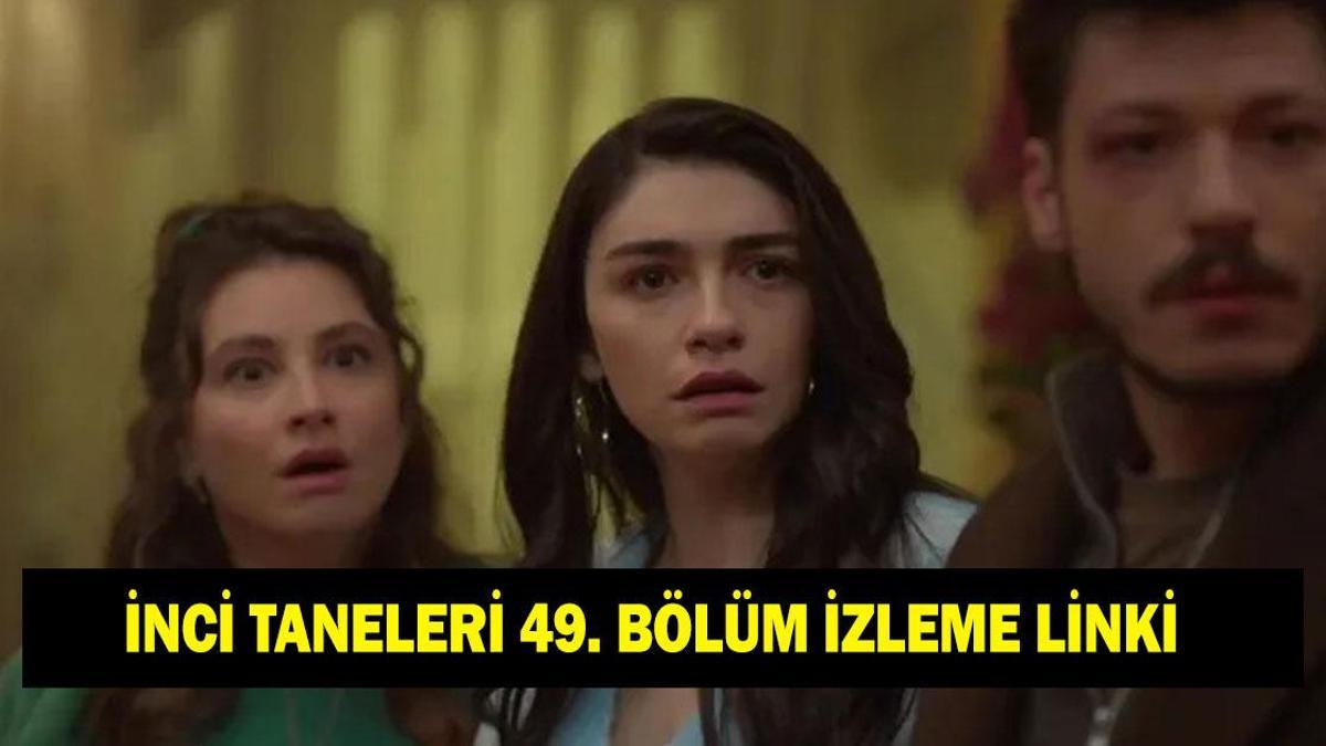 İNCİ TANELERİ 49. BÖLÜM FULL İZLE: Hazar Ergüçlü ve Yılmaz Erdoğan’lı İnci Taneleri son bölüm izleme linki