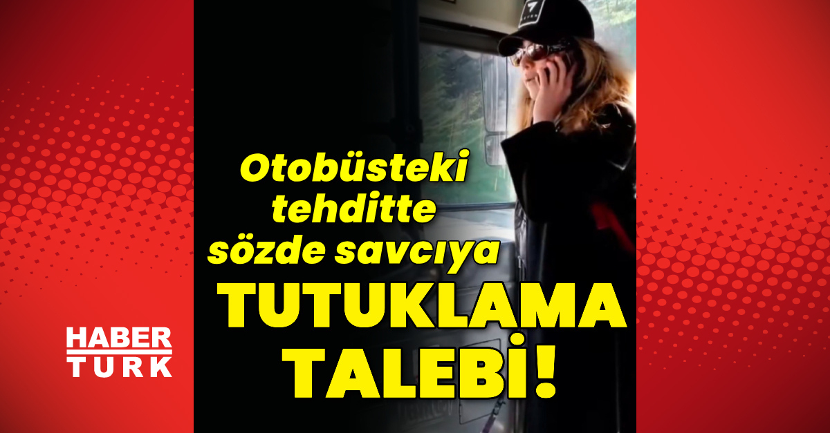 Otobüsteki tehditte tutuklama istemi!
