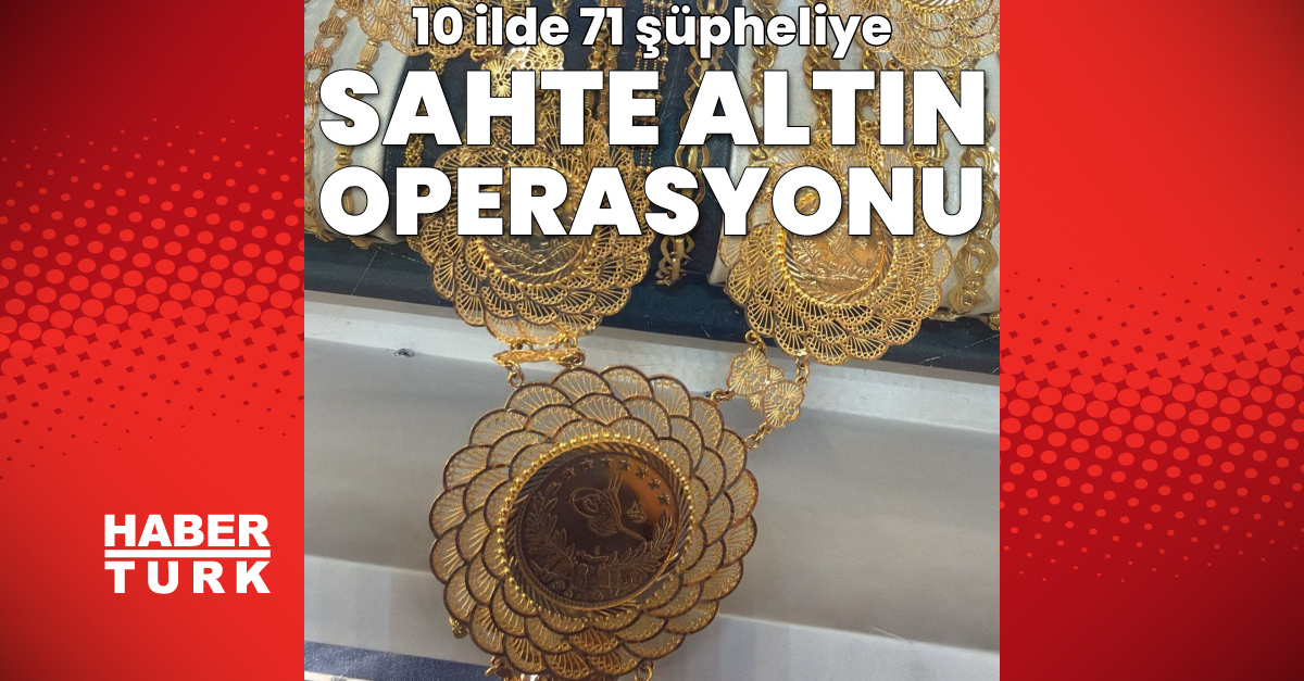 10 ilde 71 şüpheliye sahte altın operasyonu!