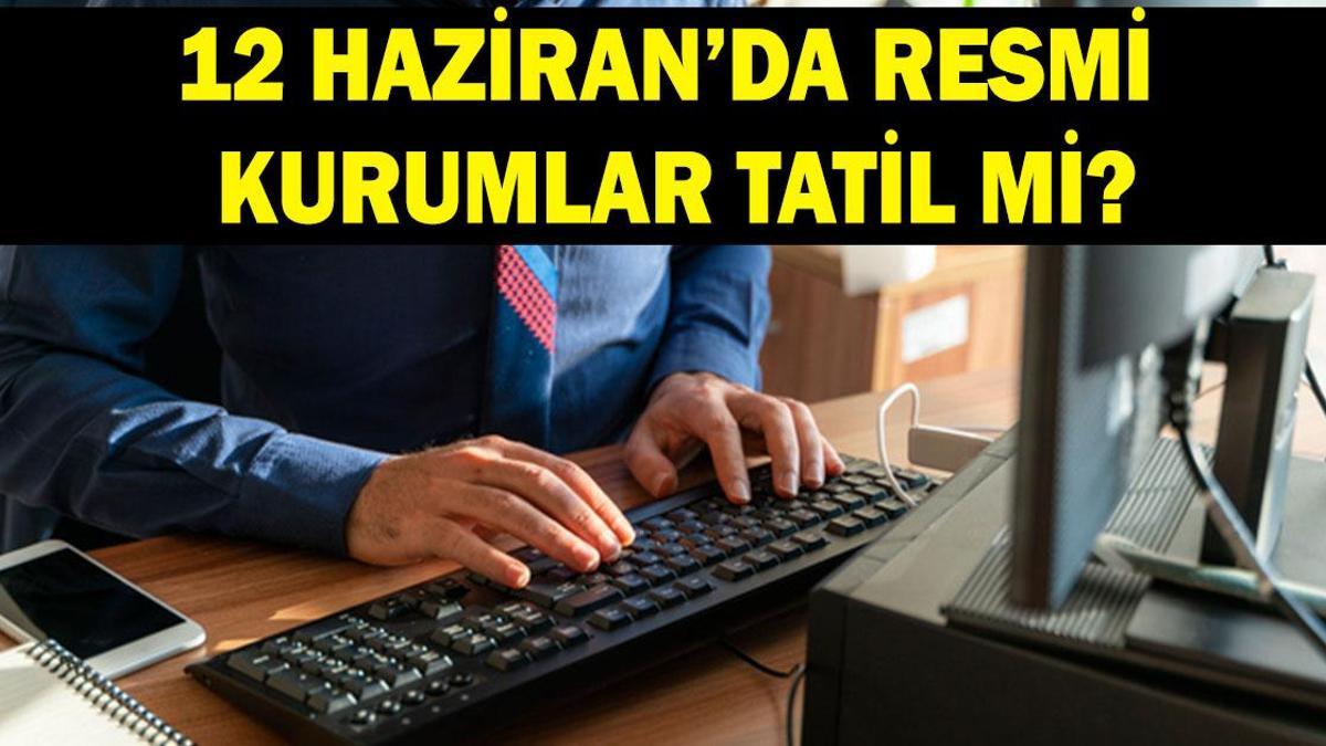 12 Haziran’da bankalar, hastaneler, resmi kurumlar açık mı kapalı mı? 12 Haziran kamu kurumları çalışıyor mu?