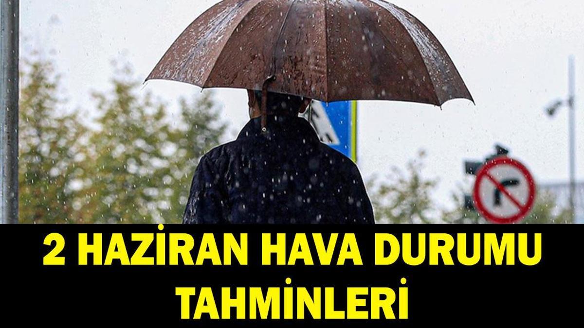 2 HAZİRAN HAVA DURUMU TAHMİNLERİ: Havalar nasıl olacak? Yağmur yağacak mı? İl il hava durumu tahminleri
