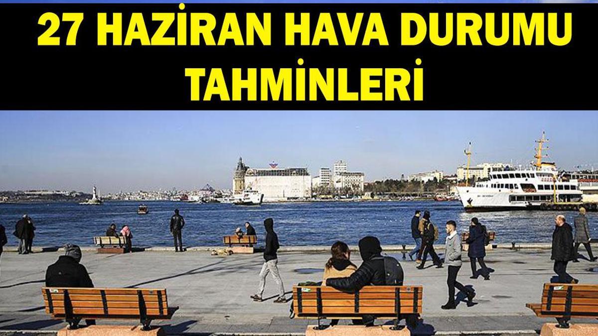 27 Haziran hava durumu tahminleri: Havalar nasıl olacak? Meteoroloji’den 5 ile yağış uyarısı!