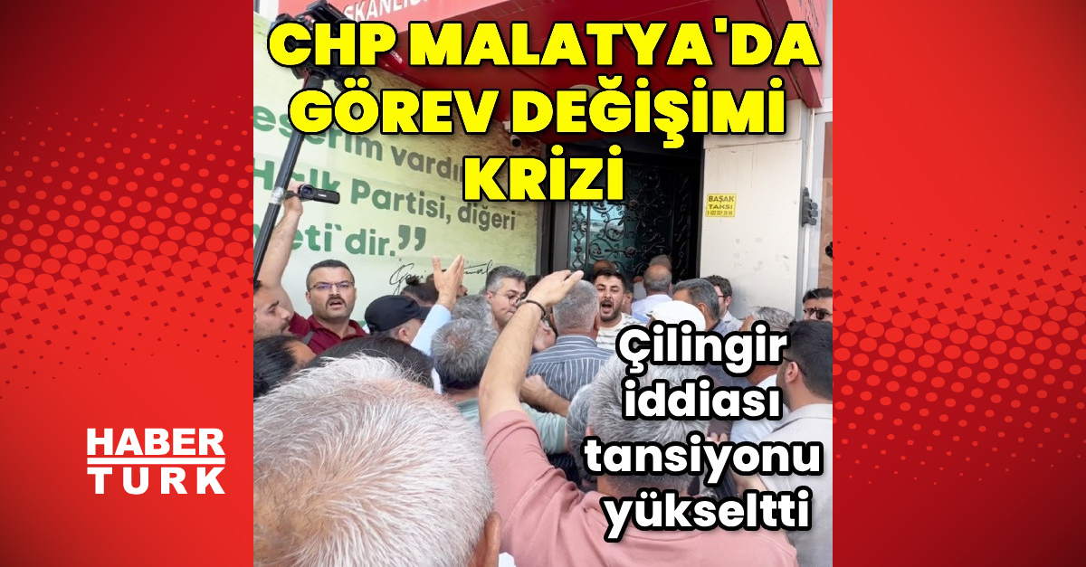 CHP Malatya’da görev değişimi krizi