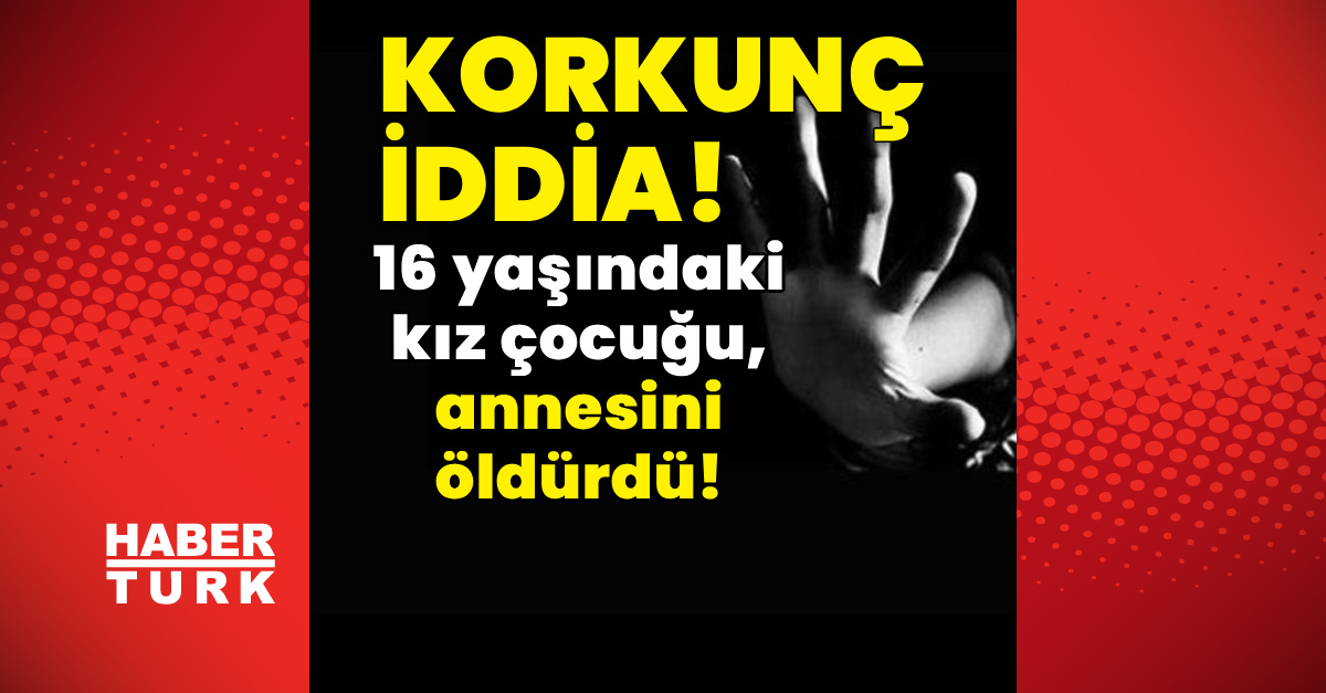 Dehşet iddia! 16 yaşındaki kız çocuğu, annesini öldürdü!