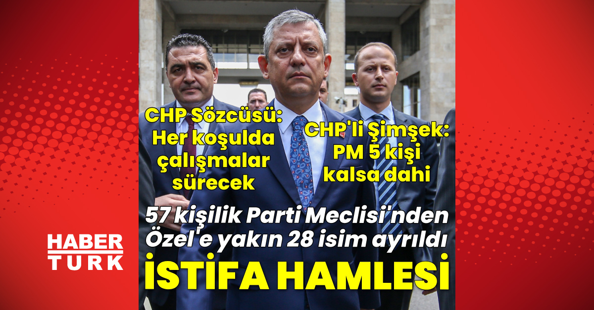 Özel’in ekibindeki 28 isim CHP PM’den istifa etti