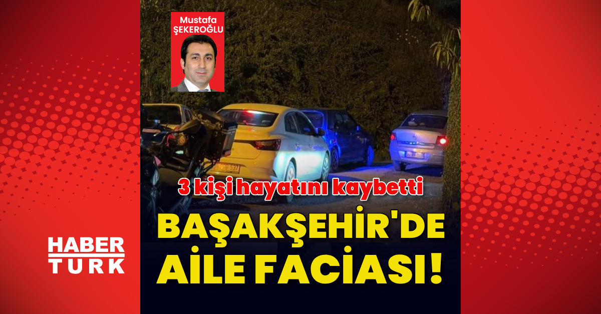 Başakşehir’de aile faciası! 3 kişi hayatını kaybetti