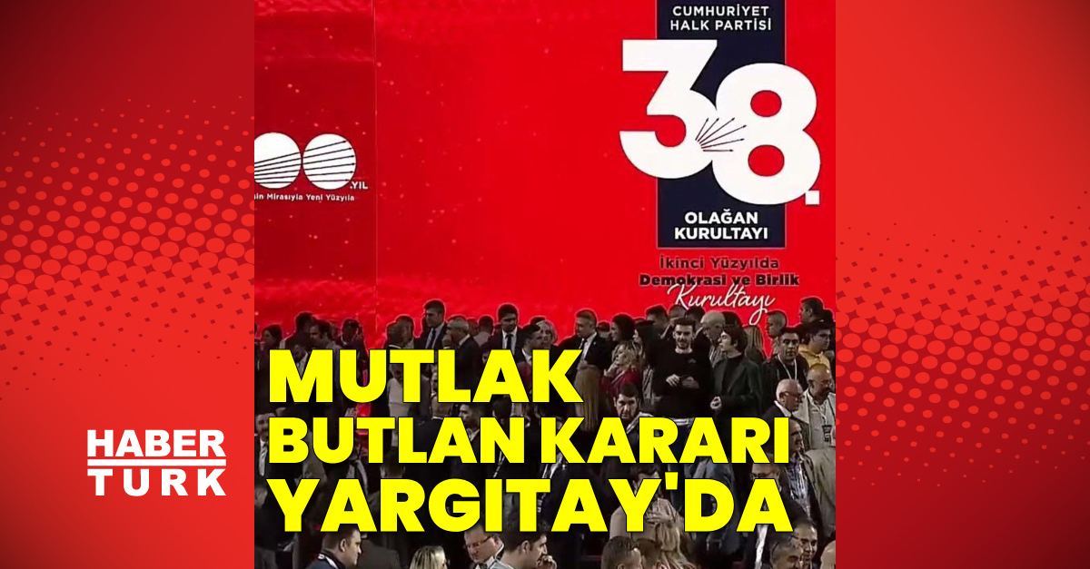 CHP’ye mutlak butlan kararı Yargıtay’da
