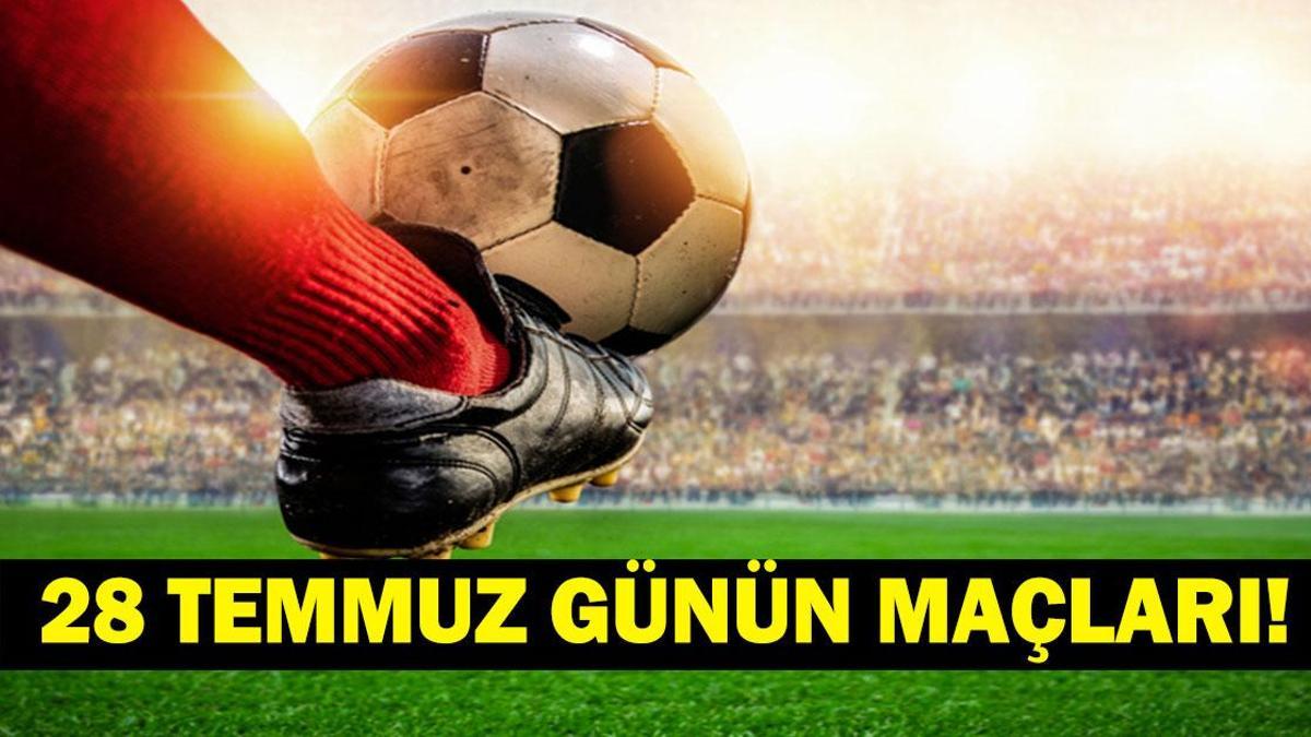 GÜNÜN MAÇLARI 28 TEMMUZ 2026: Bugün Kimlerin Maçlar Var? Bugünkü Maçlar Saat Kaçta, Hangi Kanalda? İşte 28 Temmuz Günün Maçları