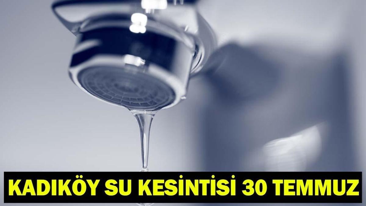 KADIKÖY SU KESİNTİSİ 30 TEMMUZ | Kadıköy’de sular ne zaman, kaçta gelecek? İSKİ kesinti programı: 12 saat boyunca su verilemeyecek!