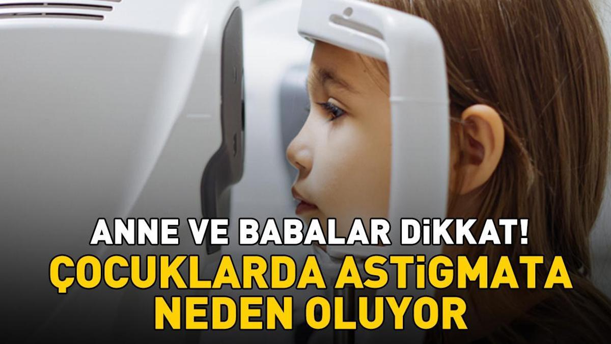 Anne ve babalar dikkat! Çocuklarda astigmata neden oluyor