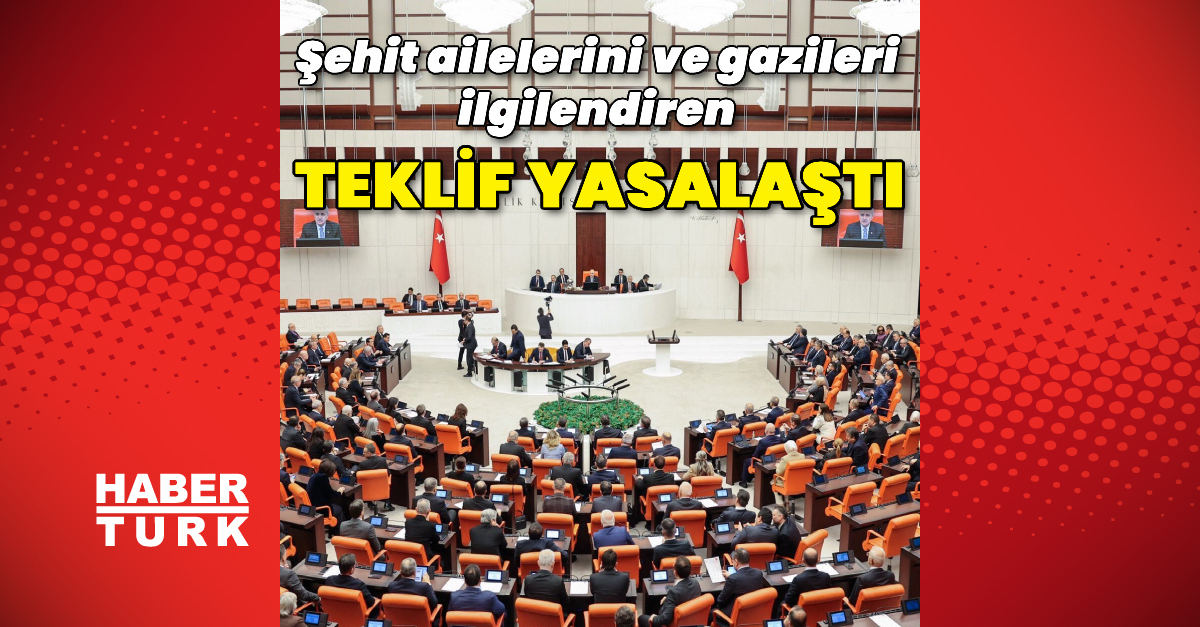 Şehit aileleri ve gazileri ilgilendiren teklif yasalaştı